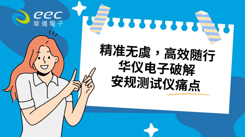精准无虞，高效随行，华仪电子“破解”安规测试仪痛点