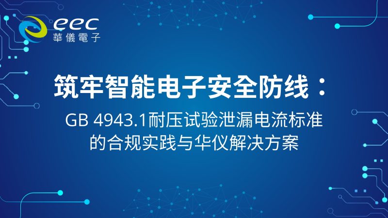 筑牢智能电子安全防线：GB 4943.1 耐压试验泄漏电流标准的合规实践与华仪解决方案